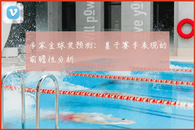 专家金球奖预测：基于赛季表现的前瞻性分析