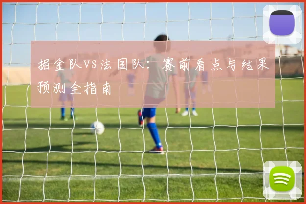 掘金队vs法国队：赛前看点与结果预测全指南