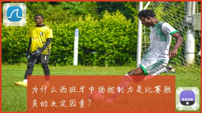 为什么西班牙中场控制力是比赛胜负的决定因素？