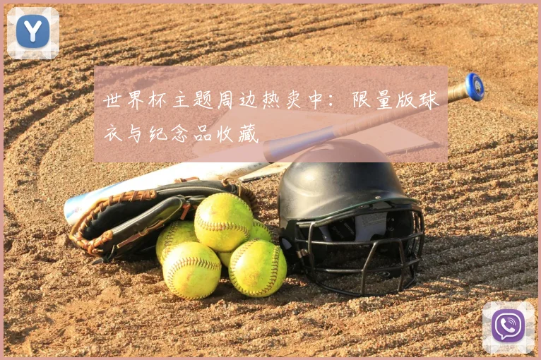 世界杯主题周边热卖中：限量版球衣与纪念品收藏