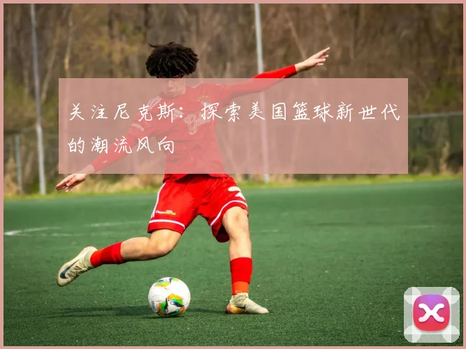 关注尼克斯：探索美国篮球新世代的潮流风向