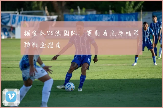 掘金队vs法国队：赛前看点与结果预测全指南
