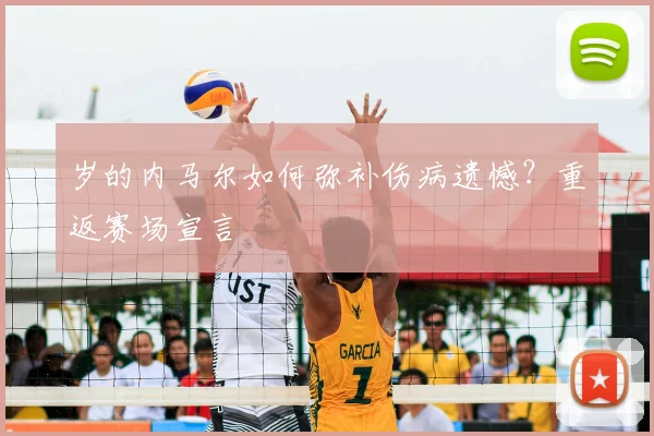 岁的内马尔如何弥补伤病遗憾？重返赛场宣言
