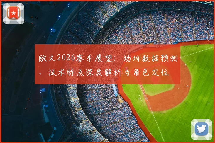 欧文2026赛季展望：场均数据预测、技术特点深度解析与角色定位