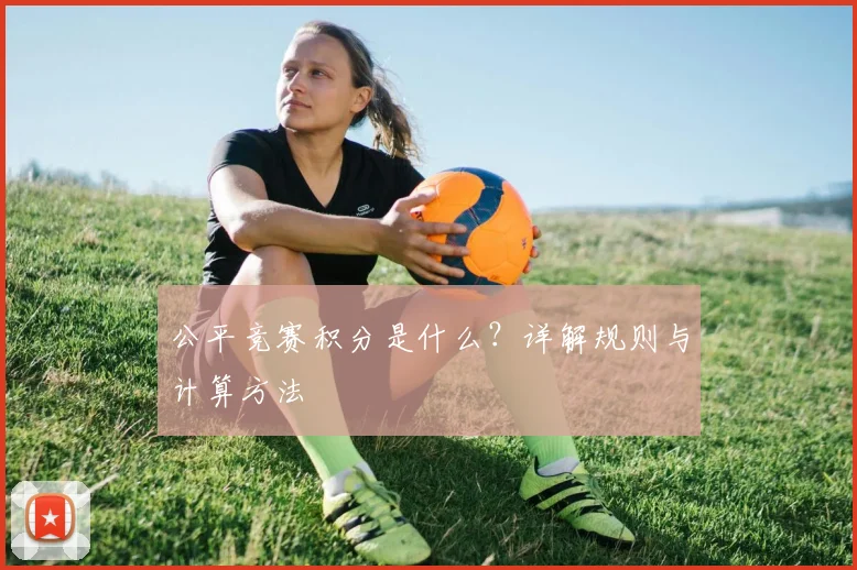 公平竞赛积分是什么？详解规则与计算方法