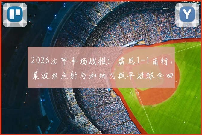 2026法甲半场战报：雷恩1-1南特，莱波尔点射与加纳戈扳平进球全回顾，实时比分与精彩瞬间解析